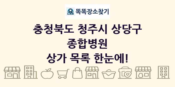 충청북도 청주시 상당구 종합병원 상가 목록 및 정보