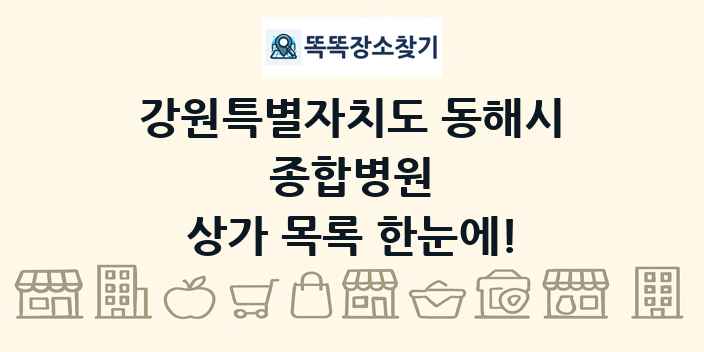 강원특별자치도 동해시 종합병원 상가 목록 및 정보