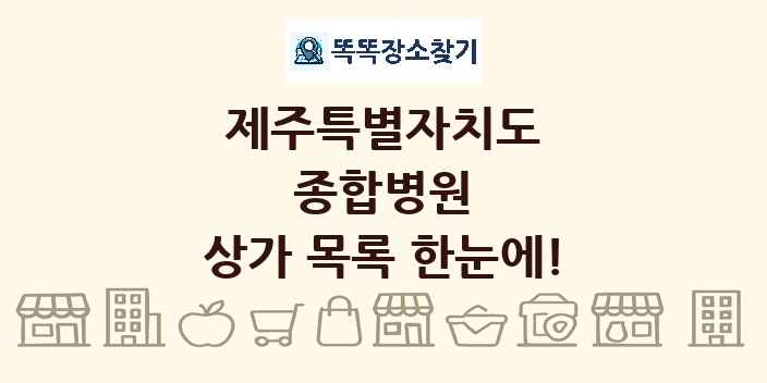 제주특별자치도 종합병원 상가 목록 및 정보