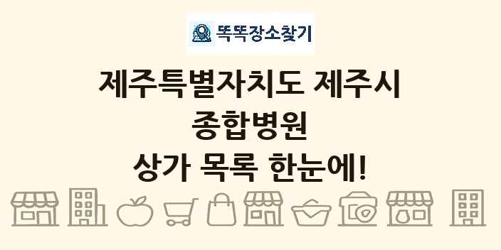 제주특별자치도 제주시 종합병원 상가 목록 및 정보