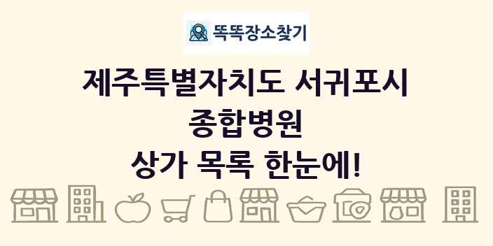 제주특별자치도 서귀포시 종합병원 상가 목록 및 정보