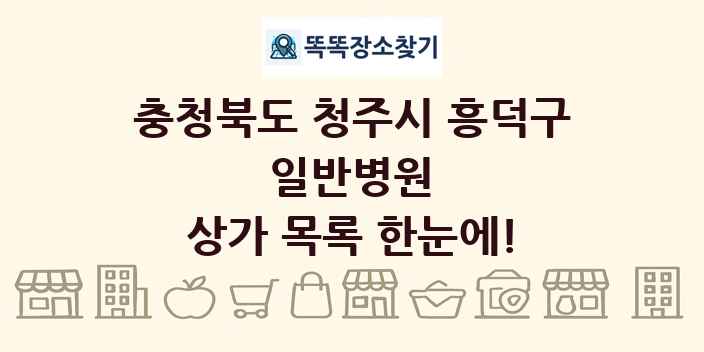 충청북도 청주시 흥덕구 일반병원 상가 목록 및 정보