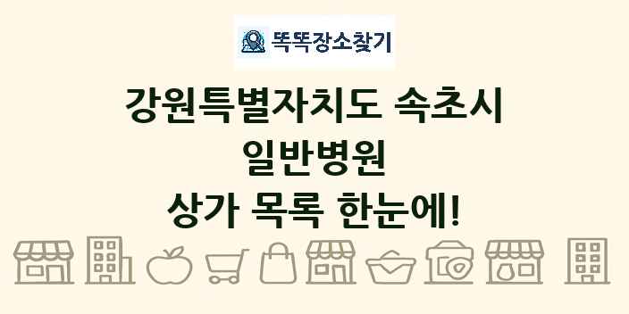 강원특별자치도 속초시 일반병원 상가 목록 및 정보
