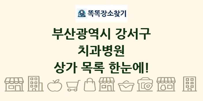 부산광역시 강서구 치과병원 상가 목록 및 정보