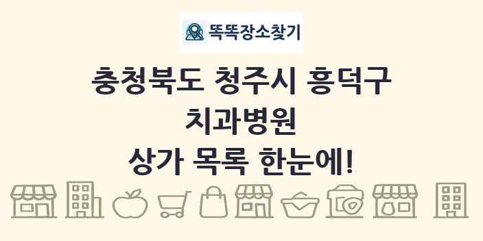 충청북도 청주시 흥덕구 치과병원 상가 목록 및 정보