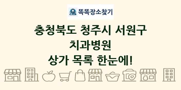 충청북도 청주시 서원구 치과병원 상가 목록 및 정보