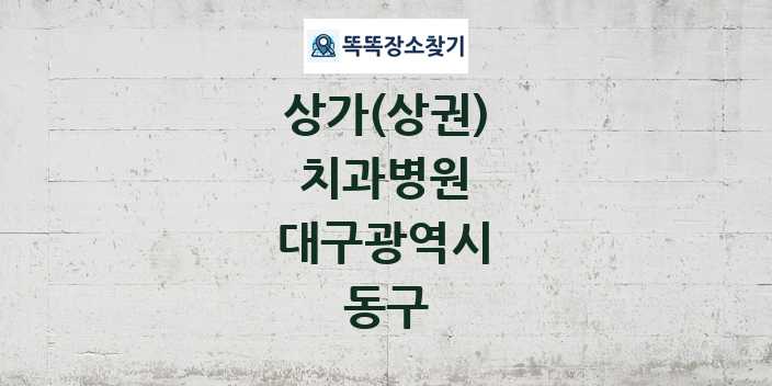 대구광역시 동구 치과병원 상가 목록 및 정보