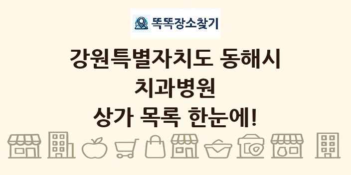 강원특별자치도 동해시 치과병원 상가 목록 및 정보