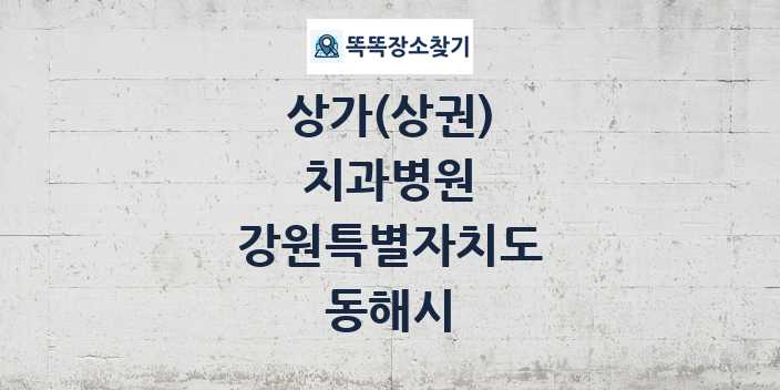 강원특별자치도 동해시 치과병원 상가 목록 및 정보