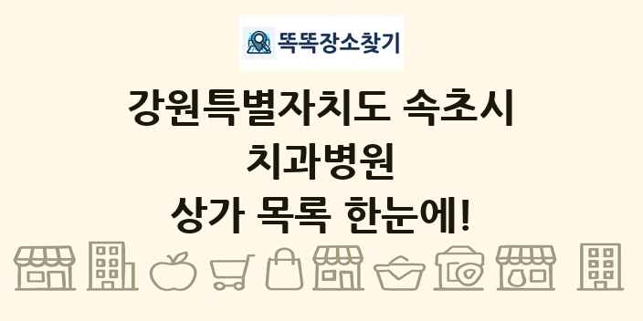 강원특별자치도 속초시 치과병원 상가 목록 및 정보