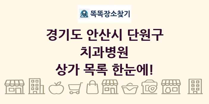경기도 안산시 단원구 치과병원 상가 목록 및 정보