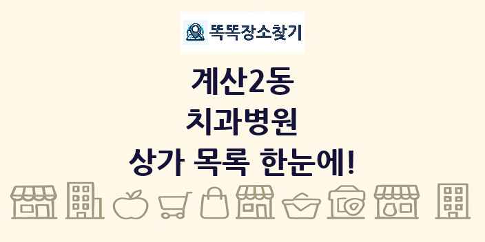 계산2동 치과병원 상가 목록 및 정보
