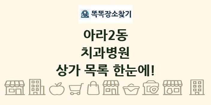 아라2동 치과병원 상가 목록 및 정보