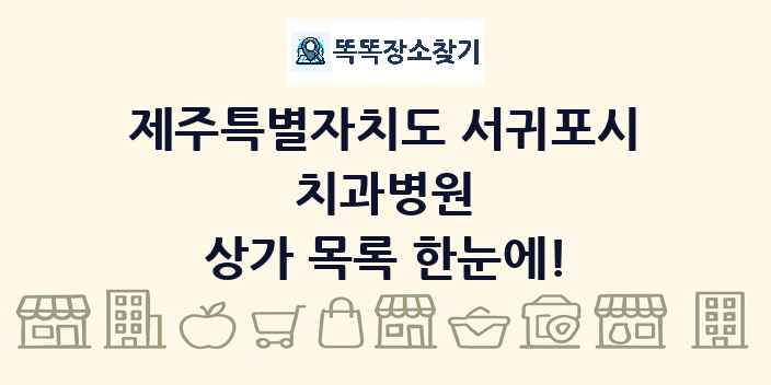 제주특별자치도 서귀포시 치과병원 상가 목록 및 정보