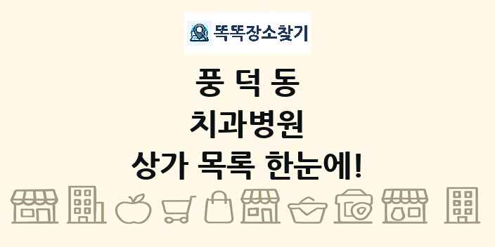 풍덕동 치과병원 상가 목록 및 정보