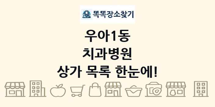 우아1동 치과병원 상가 목록 및 정보