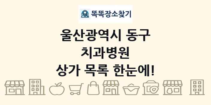 울산광역시 동구 치과병원 상가 목록 및 정보