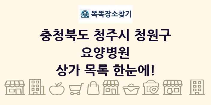 충청북도 청주시 청원구 요양병원 상가 목록 및 정보