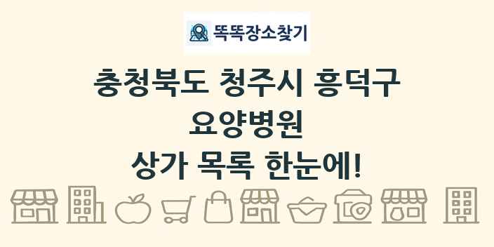 충청북도 청주시 흥덕구 요양병원 상가 목록 및 정보