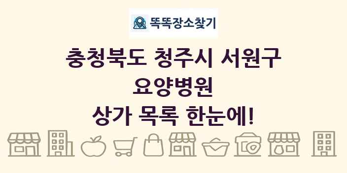 충청북도 청주시 서원구 요양병원 상가 목록 및 정보