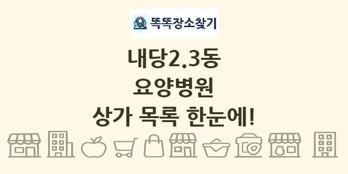내당2.3동 요양병원 상가 목록 및 정보