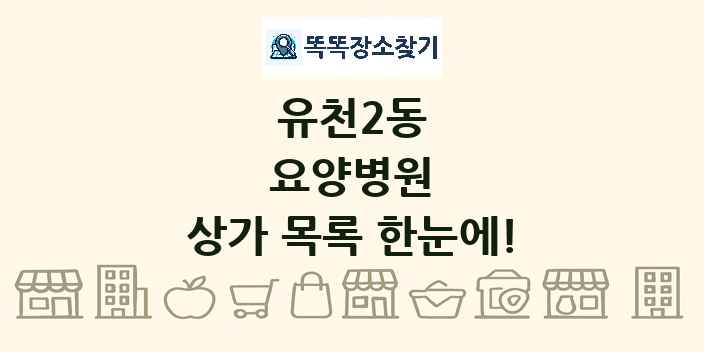 유천2동 요양병원 상가 목록 및 정보