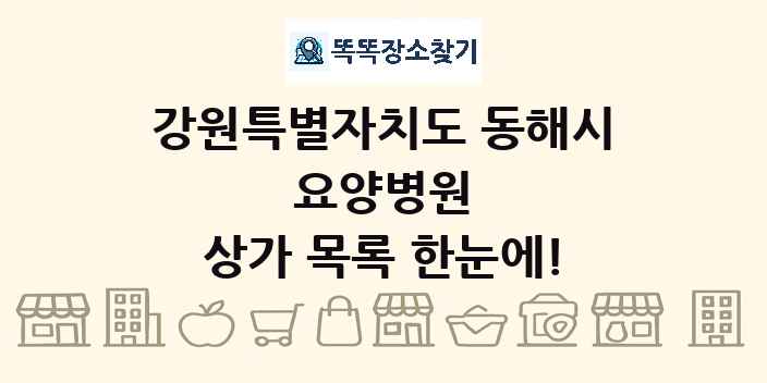 강원특별자치도 동해시 요양병원 상가 목록 및 정보
