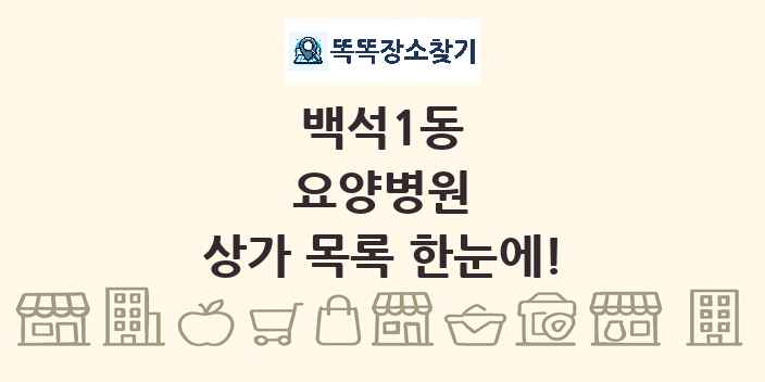 백석1동 요양병원 상가 목록 및 정보
