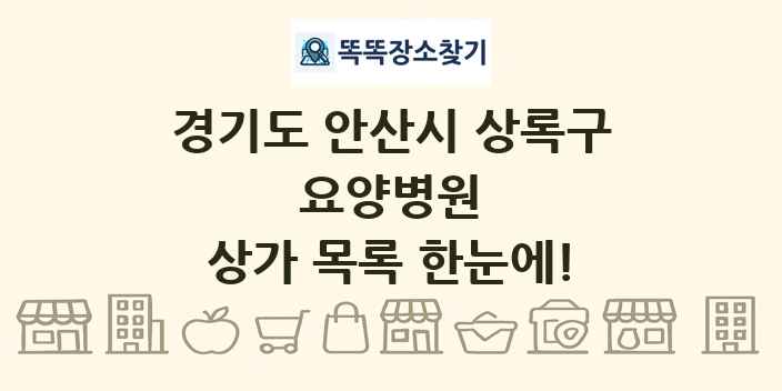 경기도 안산시 상록구 요양병원 상가 목록 및 정보