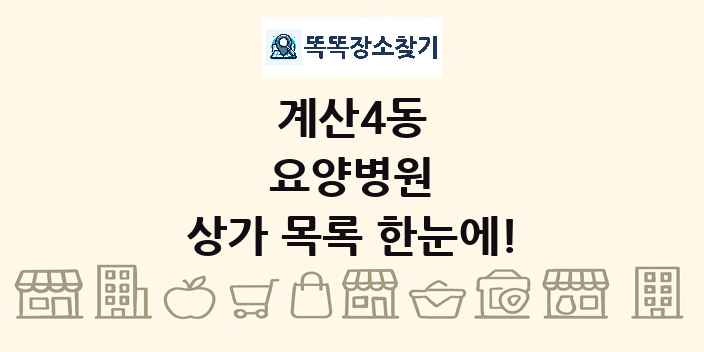 계산4동 요양병원 상가 목록 및 정보