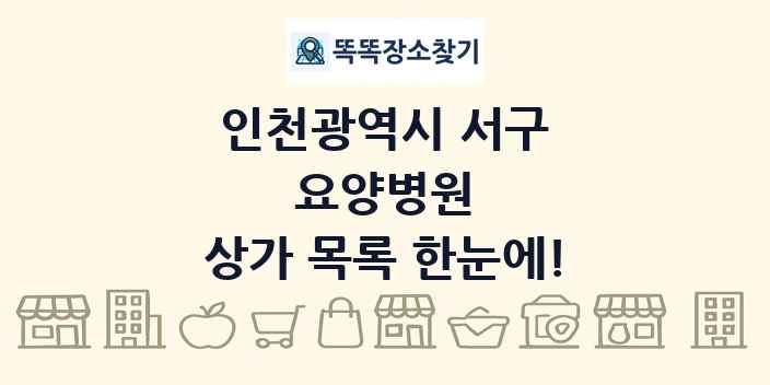 인천광역시 서구 요양병원 상가 목록 및 정보