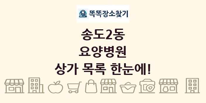 송도2동 요양병원 상가 목록 및 정보