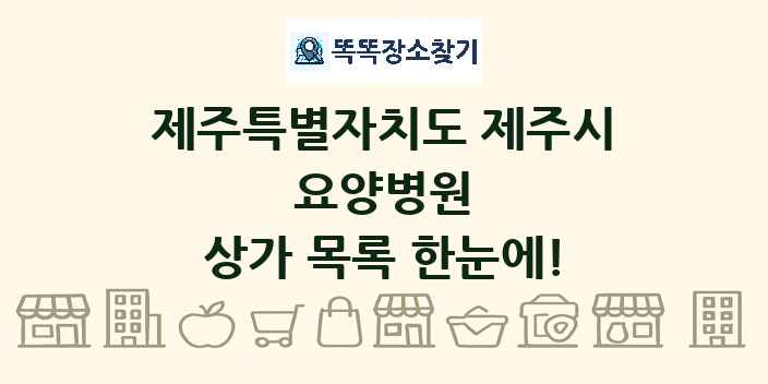 제주특별자치도 제주시 요양병원 상가 목록 및 정보