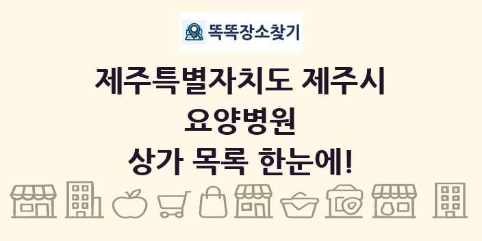제주특별자치도 제주시 요양병원 상가 목록 및 정보