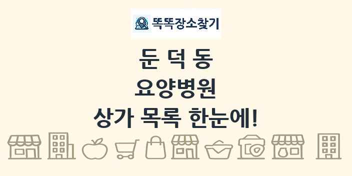 둔덕동 요양병원 상가 목록 및 정보