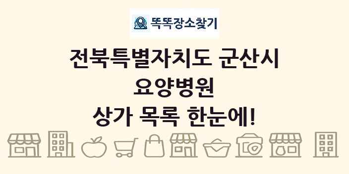 전북특별자치도 군산시 요양병원 상가 목록 및 정보