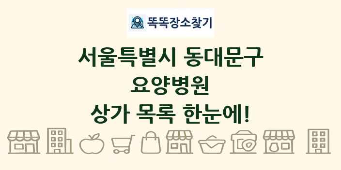 서울특별시 동대문구 요양병원 상가 목록 및 정보