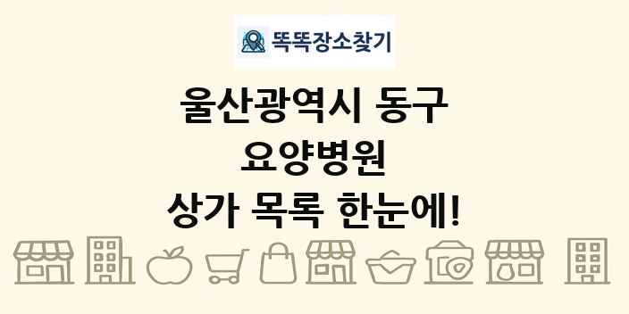 울산광역시 동구 요양병원 상가 목록 및 정보