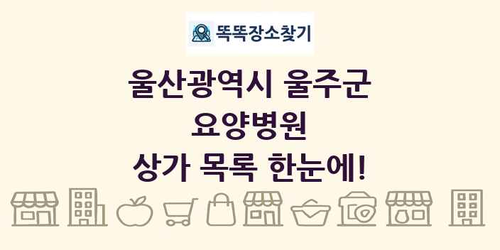 울산광역시 울주군 요양병원 상가 목록 및 정보