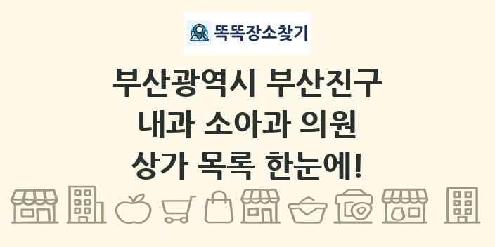 부산광역시 부산진구 내과 소아과 의원 상가 목록 및 정보