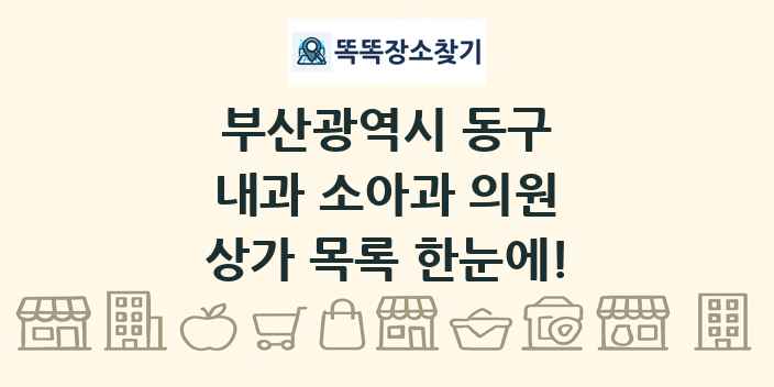 부산광역시 동구 내과 소아과 의원 상가 목록 및 정보