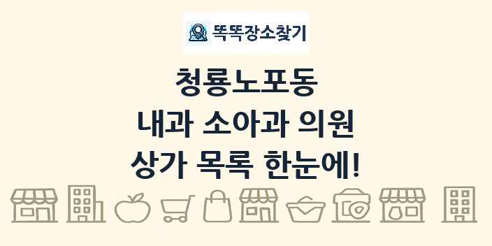 청룡노포동 내과 소아과 의원 상가 목록 및 정보