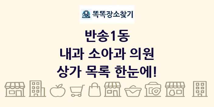 반송1동 내과 소아과 의원 상가 목록 및 정보