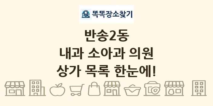 반송2동 내과 소아과 의원 상가 목록 및 정보