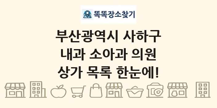 부산광역시 사하구 내과 소아과 의원 상가 목록 및 정보