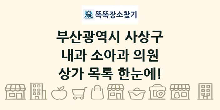 부산광역시 사상구 내과 소아과 의원 상가 목록 및 정보