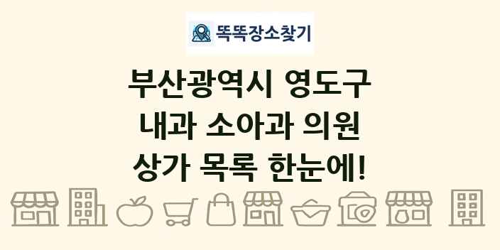부산광역시 영도구 내과 소아과 의원 상가 목록 및 정보