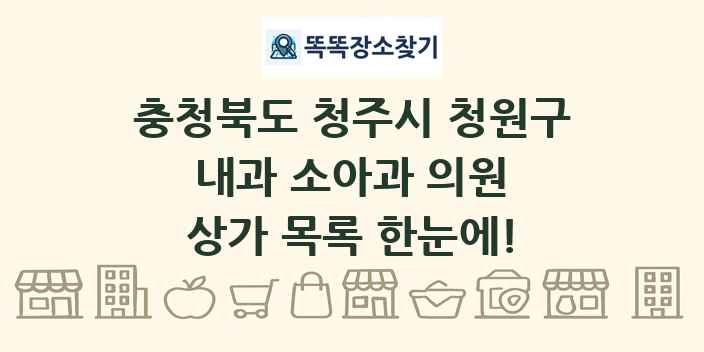 충청북도 청주시 청원구 내과 소아과 의원 상가 목록 및 정보