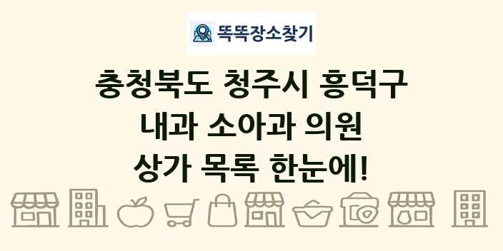 충청북도 청주시 흥덕구 내과 소아과 의원 상가 목록 및 정보