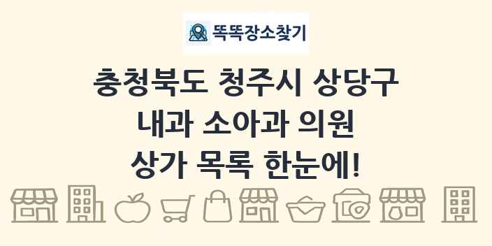충청북도 청주시 상당구 내과 소아과 의원 상가 목록 및 정보